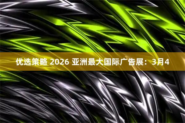 优选策略 2026 亚洲最大国际广告展：3月4