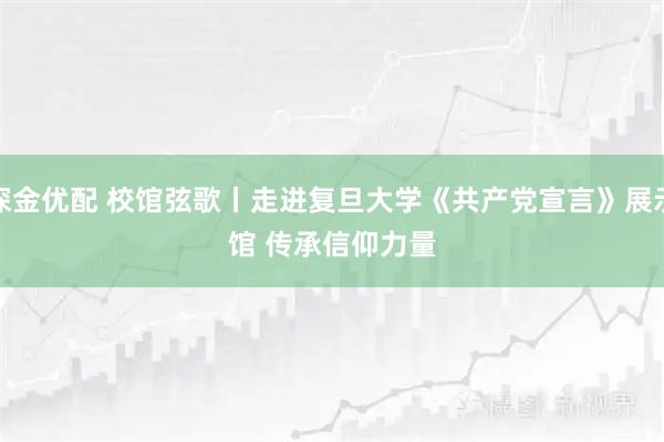 深金优配 校馆弦歌丨走进复旦大学《共产党宣言》展示馆 传承信仰力量
