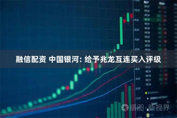 融信配资 中国银河: 给予兆龙互连买入评级